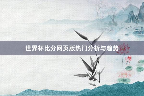 世界杯比分网页版热门分析与趋势